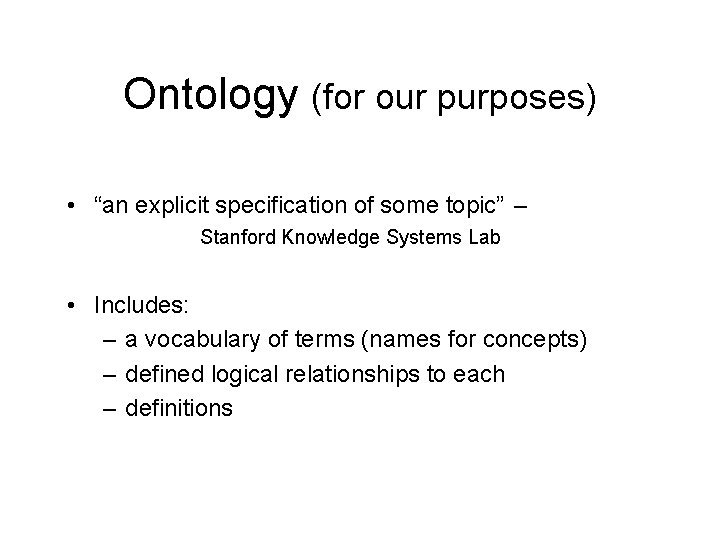 Ontology (for our purposes) • “an explicit specification of some topic” – Stanford Knowledge