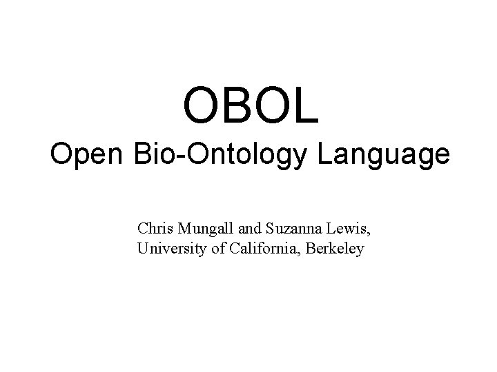 OBOL Open Bio-Ontology Language Chris Mungall and Suzanna Lewis, University of California, Berkeley 