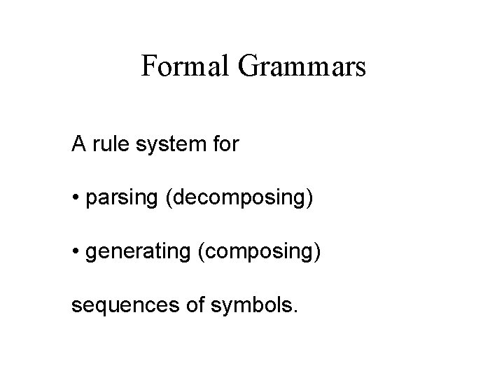 Formal Grammars A rule system for • parsing (decomposing) • generating (composing) sequences of