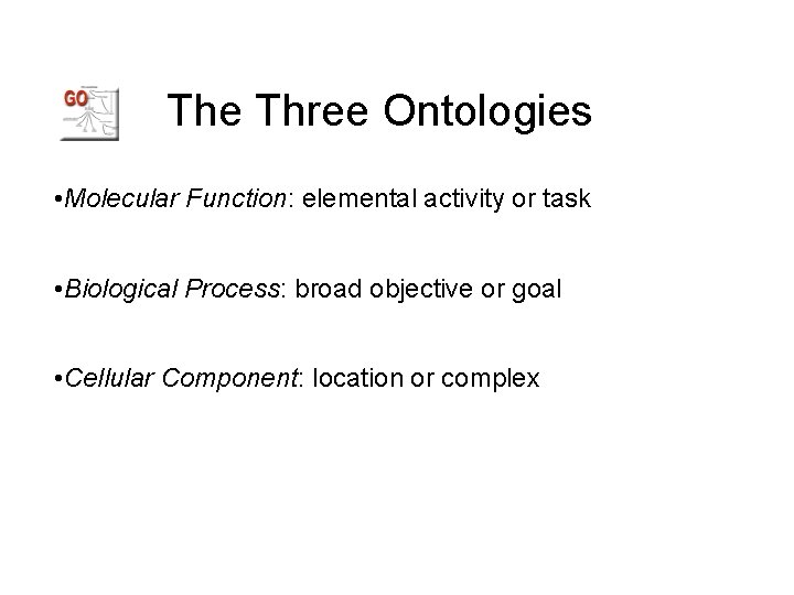 The Three Ontologies • Molecular Function: elemental activity or task • Biological Process: broad