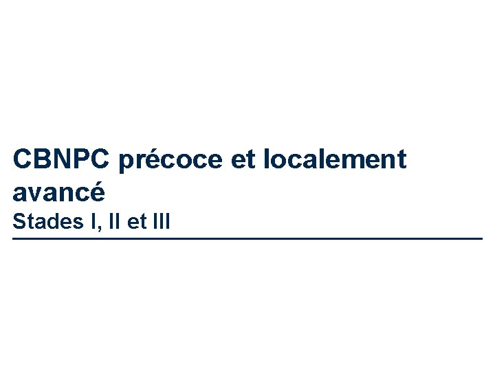 CBNPC précoce et localement avancé Stades I, II et III 