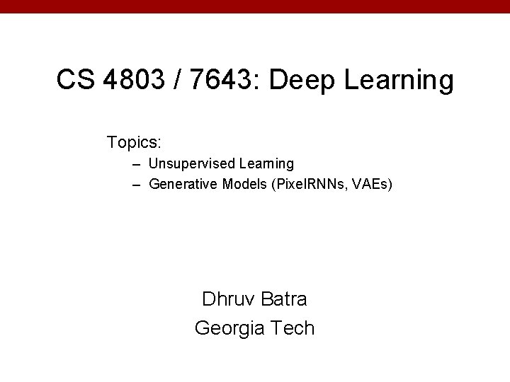 CS 4803 / 7643: Deep Learning Topics: – Unsupervised Learning – Generative Models (Pixel.