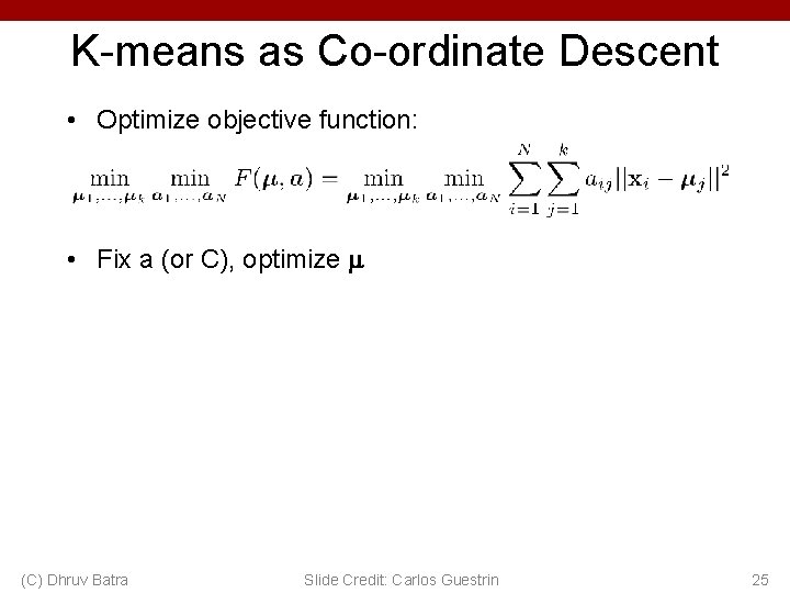 K-means as Co-ordinate Descent • Optimize objective function: • Fix a (or C), optimize