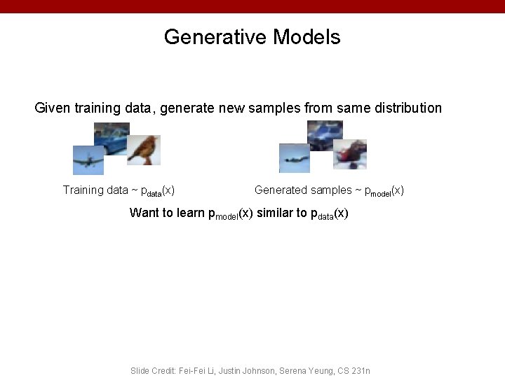 Generative Models Given training data, generate new samples from same distribution Training data ~