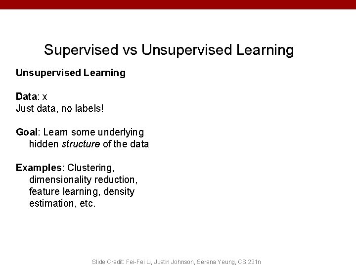 Supervised vs Unsupervised Learning Data: x Just data, no labels! Goal: Learn some underlying