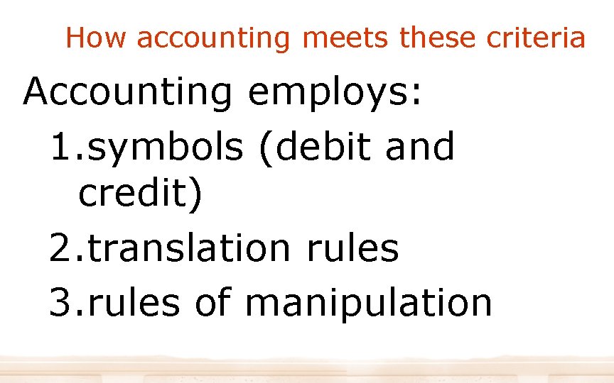 How accounting meets these criteria Accounting employs: 1. symbols (debit and credit) 2. translation How accounting meets these criteria Accounting employs: 1. symbols (debit and credit) 2. translation