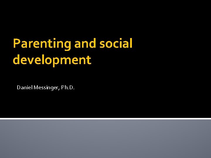 Parenting and social development Daniel Messinger, Ph. D. Parenting and social development Daniel Messinger, Ph. D.