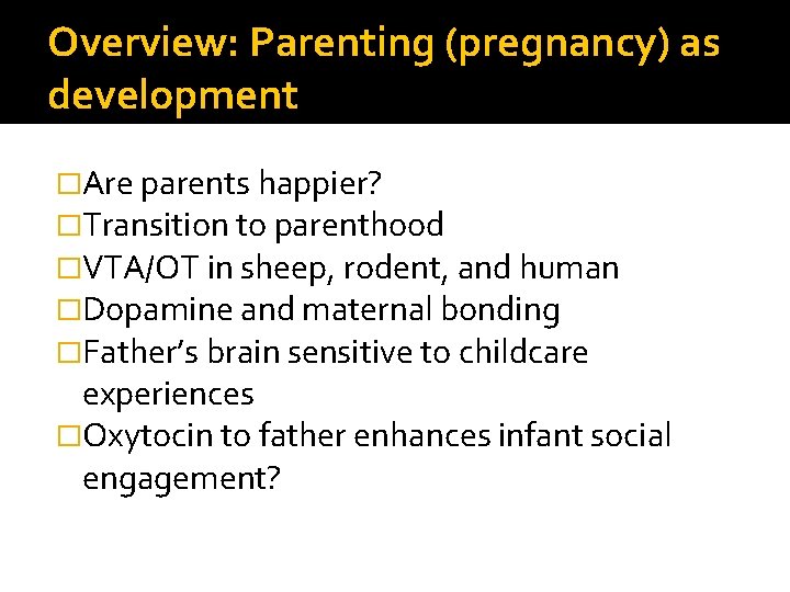 Overview: Parenting (pregnancy) as development �Are parents happier? �Transition to parenthood �VTA/OT in sheep, Overview: Parenting (pregnancy) as development �Are parents happier? �Transition to parenthood �VTA/OT in sheep,