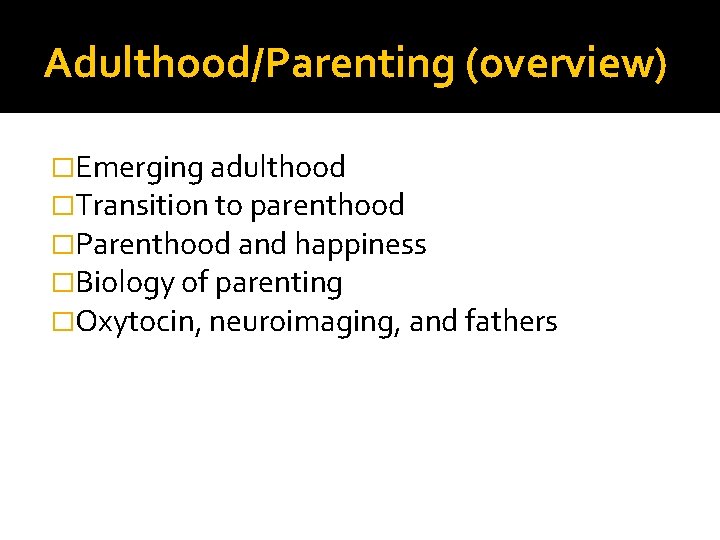 Adulthood/Parenting (overview) �Emerging adulthood �Transition to parenthood �Parenthood and happiness �Biology of parenting �Oxytocin, Adulthood/Parenting (overview) �Emerging adulthood �Transition to parenthood �Parenthood and happiness �Biology of parenting �Oxytocin,
