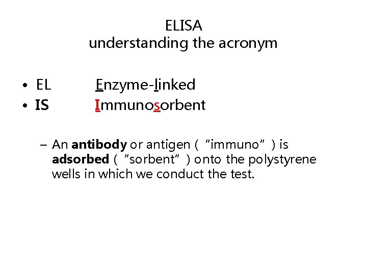 ELISA understanding the acronym • EL • IS Enzyme-linked Immunosorbent – An antibody or