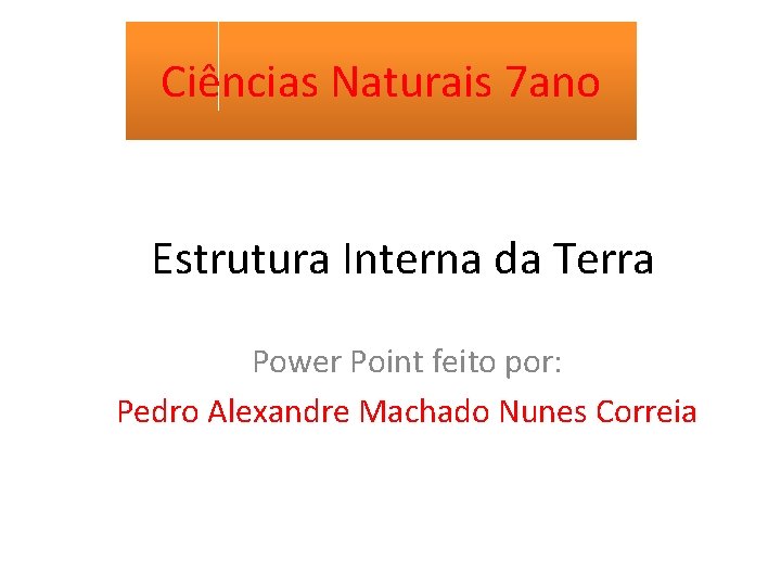 Ciências Naturais 7 ano Estrutura Interna da Terra Power Point feito por: Pedro Alexandre Ciências Naturais 7 ano Estrutura Interna da Terra Power Point feito por: Pedro Alexandre