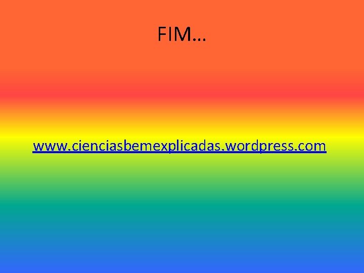 FIM… www. cienciasbemexplicadas. wordpress. com FIM… www. cienciasbemexplicadas. wordpress. com