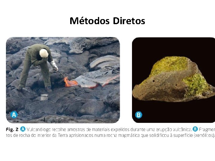 Métodos Diretos Um exemplo de método direto é a vulcanologia- estudo da atividade vulcânica. Métodos Diretos Um exemplo de método direto é a vulcanologia- estudo da atividade vulcânica.