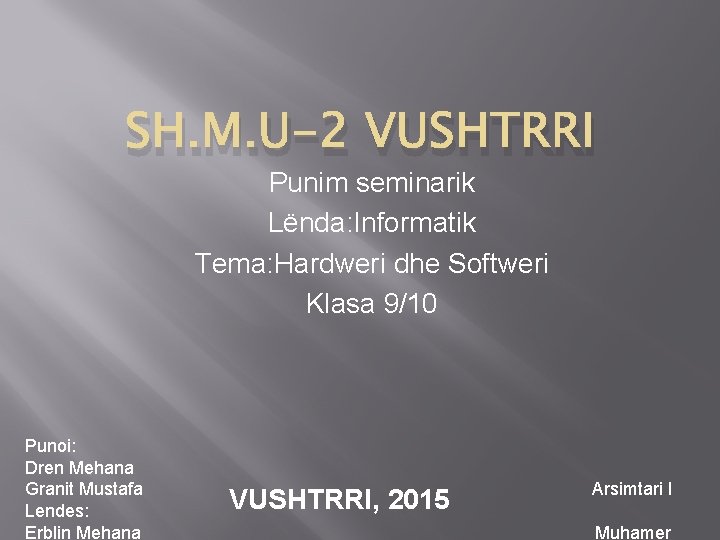 SH. M. U-2 VUSHTRRI Punim seminarik Lënda: Informatik Tema: Hardweri dhe Softweri Klasa 9/10 SH. M. U-2 VUSHTRRI Punim seminarik Lënda: Informatik Tema: Hardweri dhe Softweri Klasa 9/10