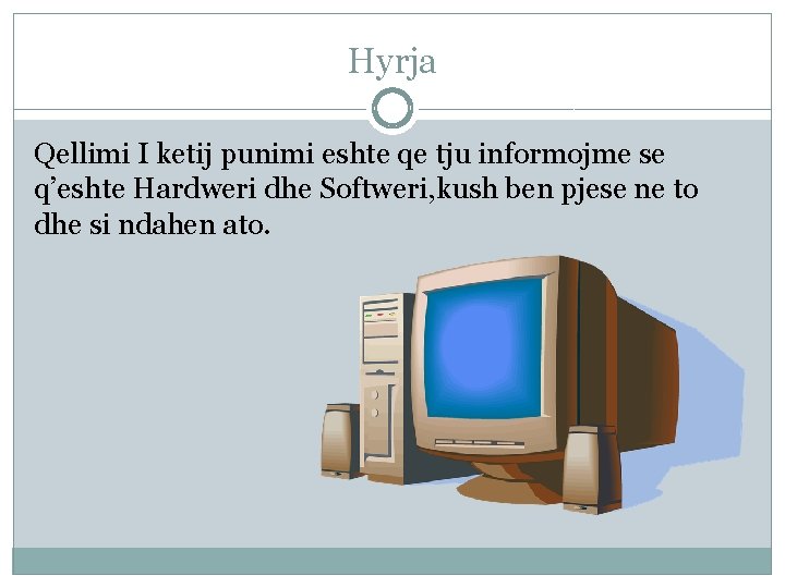 Hyrja Qellimi I ketij punimi eshte qe tju informojme se q’eshte Hardweri dhe Softweri, Hyrja Qellimi I ketij punimi eshte qe tju informojme se q’eshte Hardweri dhe Softweri,