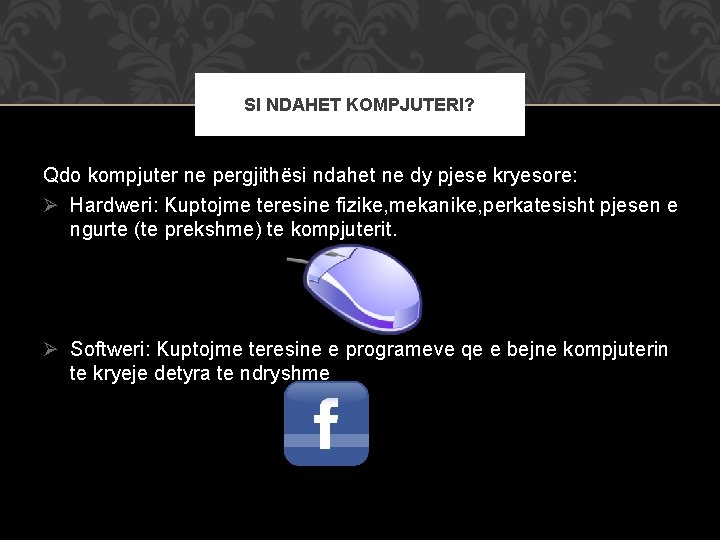 SI NDAHET KOMPJUTERI? Qdo kompjuter ne pergjithësi ndahet ne dy pjese kryesore: Ø Hardweri: SI NDAHET KOMPJUTERI? Qdo kompjuter ne pergjithësi ndahet ne dy pjese kryesore: Ø Hardweri: