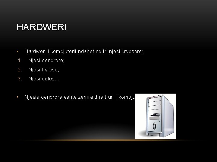 HARDWERI • Hardweri I kompjuterit ndahet ne tri njesi kryesore: 1. Njesi qendrore; 2. HARDWERI • Hardweri I kompjuterit ndahet ne tri njesi kryesore: 1. Njesi qendrore; 2.