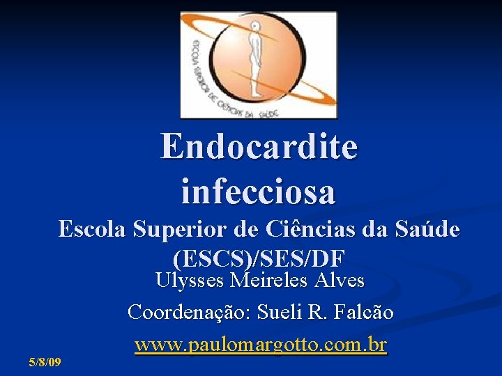 Endocardite infecciosa Escola Superior de Ciências da Saúde (ESCS)/SES/DF 5/8/09 Ulysses Meireles Alves Coordenação: