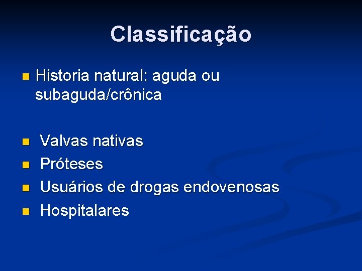 Classificação n n n Historia natural: aguda ou subaguda/crônica Valvas nativas Próteses Usuários de