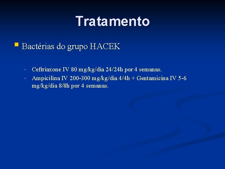 Tratamento § Bactérias do grupo HACEK • • Ceftriaxone IV 80 mg/kg/dia 24/24 h