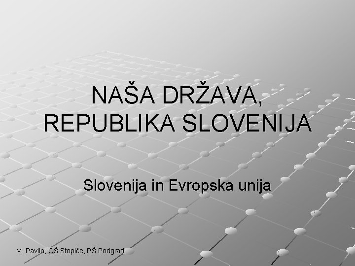 NAŠA DRŽAVA, REPUBLIKA SLOVENIJA Slovenija in Evropska unija M. Pavlin, OŠ Stopiče, PŠ Podgrad