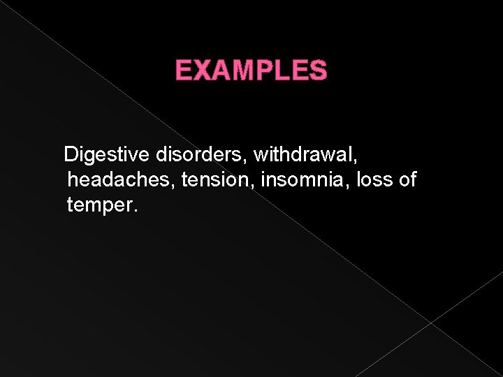 EXAMPLES Digestive disorders, withdrawal, headaches, tension, insomnia, loss of temper. 