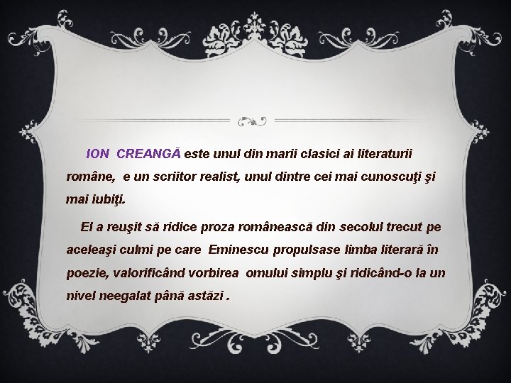 ION CREANGĂ este unul din marii clasici ai literaturii române, e un scriitor realist,