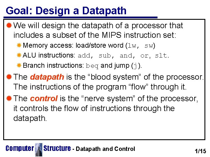 Goal: Design a Datapath ® We will design the datapath of a processor that Goal: Design a Datapath ® We will design the datapath of a processor that