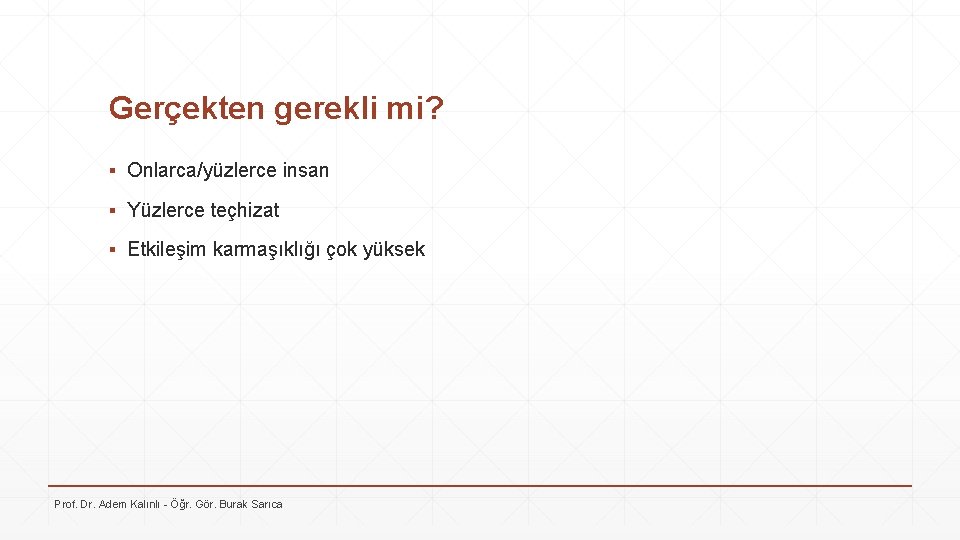 Gerçekten gerekli mi? ▪ Onlarca/yüzlerce insan ▪ Yüzlerce teçhizat ▪ Etkileşim karmaşıklığı çok yüksek