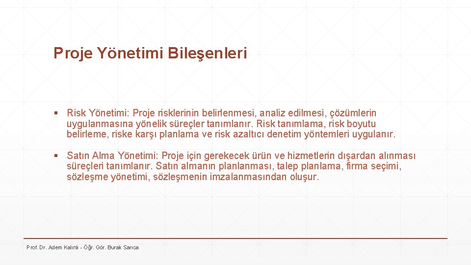 Proje Yönetimi Bileşenleri § Risk Yönetimi: Proje risklerinin belirlenmesi, analiz edilmesi, çözümlerin uygulanmasına yönelik