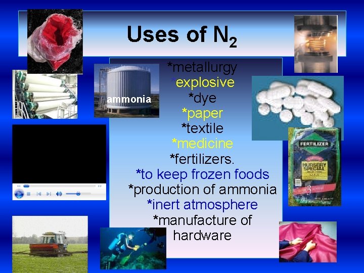 Uses of N 2 *metallurgy *explosive *dye ammonia *paper *textile *medicine *fertilizers. *to keep