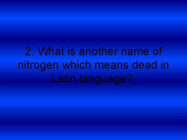 2. What is another name of nitrogen which means dead in Latin language? ,