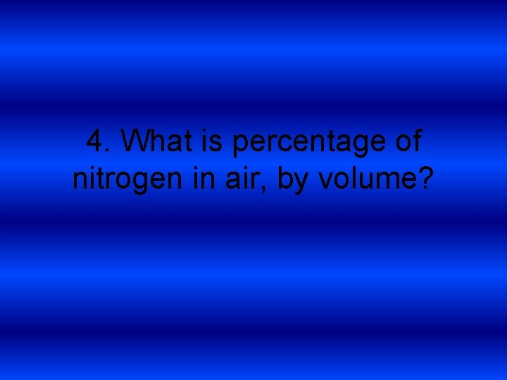 4. What is percentage of nitrogen in air, by volume? 