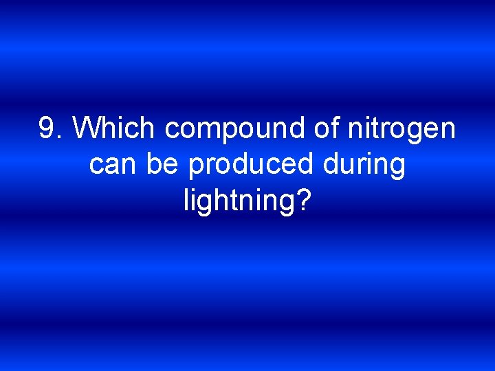 9. Which compound of nitrogen can be produced during lightning? 
