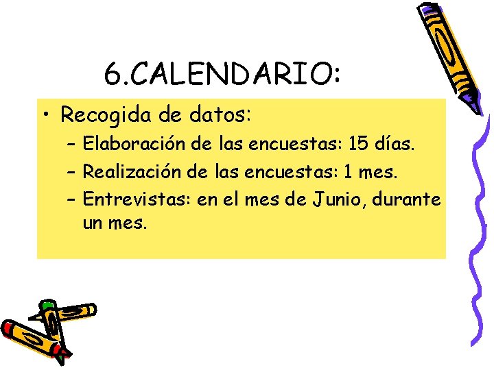 6. CALENDARIO: • Recogida de datos: – Elaboración de las encuestas: 15 días. –