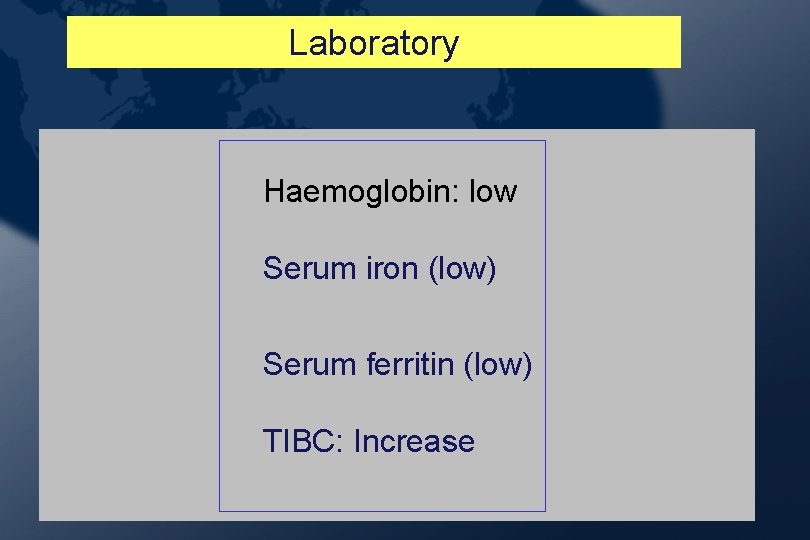 Laboratory Haemoglobin: low Serum iron (low) Serum ferritin (low) TIBC: Increase Laboratory Haemoglobin: low Serum iron (low) Serum ferritin (low) TIBC: Increase