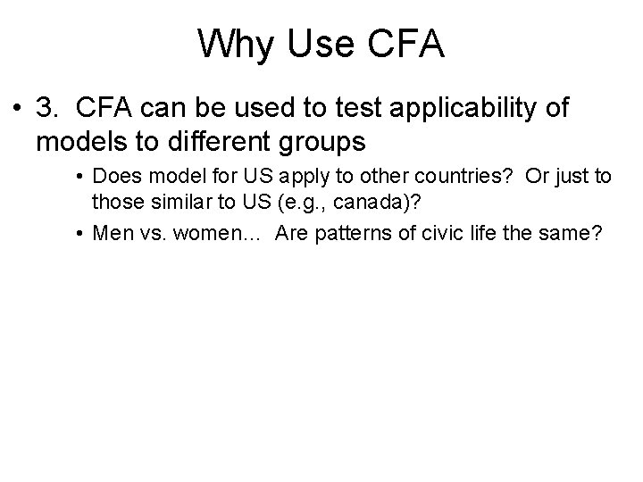 Why Use CFA • 3. CFA can be used to test applicability of models