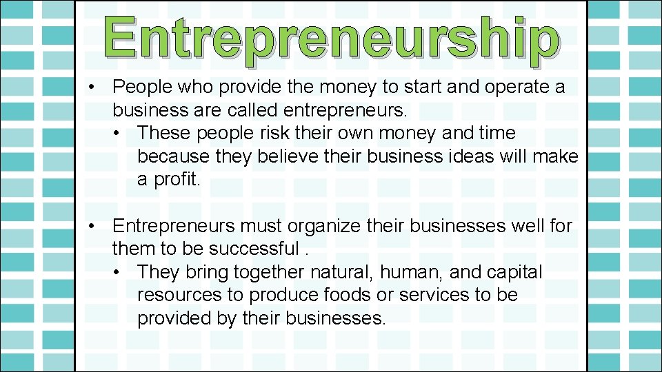 Entrepreneurship • People who provide the money to start and operate a business are