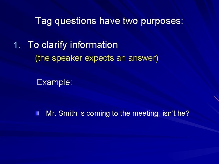 Tag questions have two purposes: 1. To clarify information (the speaker expects an answer)