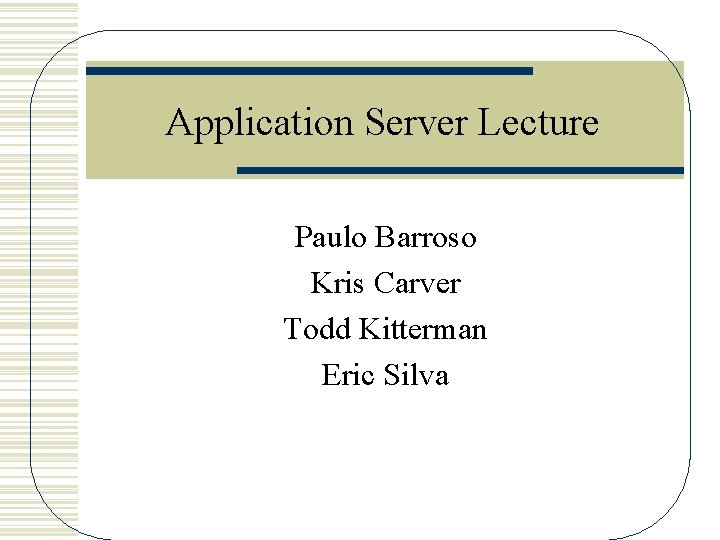 Application Server Lecture Paulo Barroso Kris Carver Todd Kitterman Eric Silva 