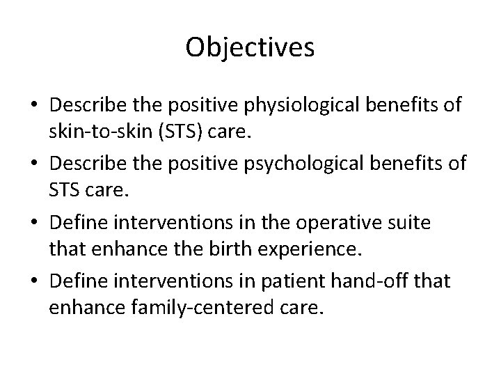 Objectives • Describe the positive physiological benefits of skin-to-skin (STS) care. • Describe the