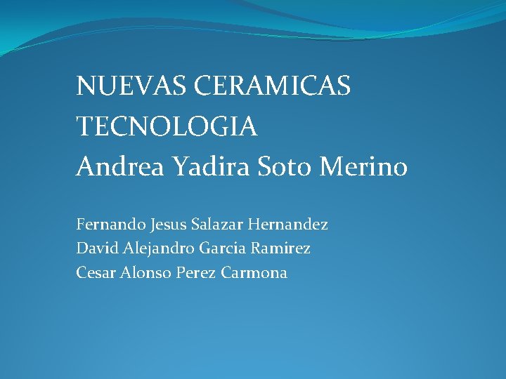 NUEVAS CERAMICAS TECNOLOGIA Andrea Yadira Soto Merino Fernando Jesus Salazar Hernandez David Alejandro Garcia