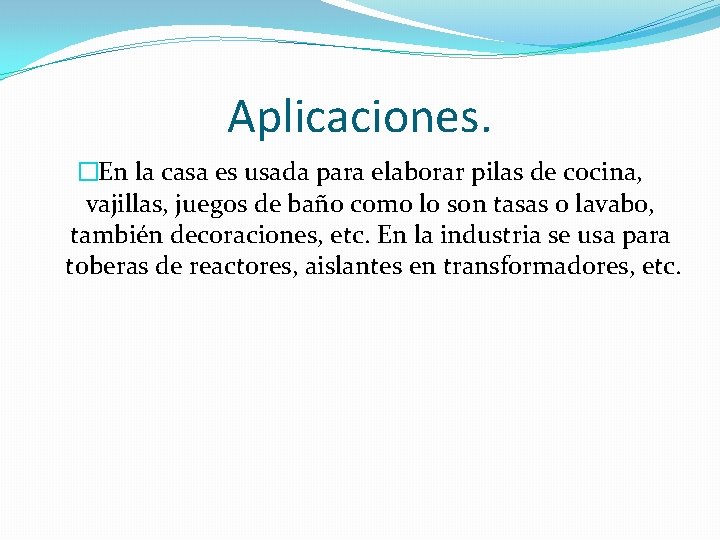 Aplicaciones. �En la casa es usada para elaborar pilas de cocina, vajillas, juegos de