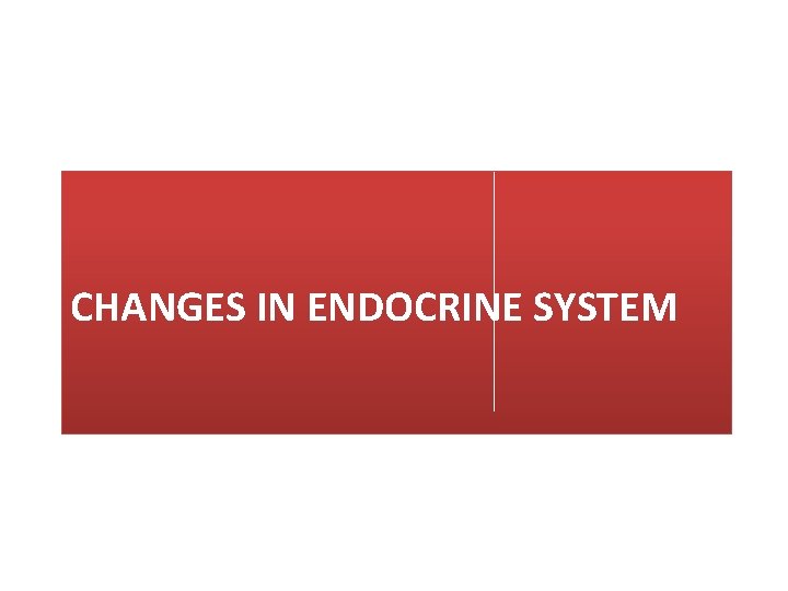 CHANGES IN ENDOCRINE SYSTEM 