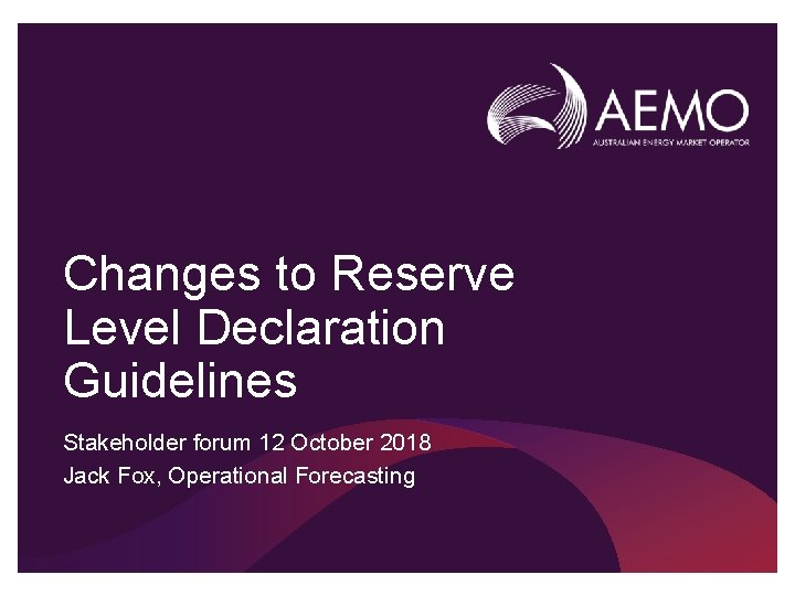 Changes to Reserve Level Declaration Guidelines Stakeholder forum 12 October 2018 Jack Fox, Operational
