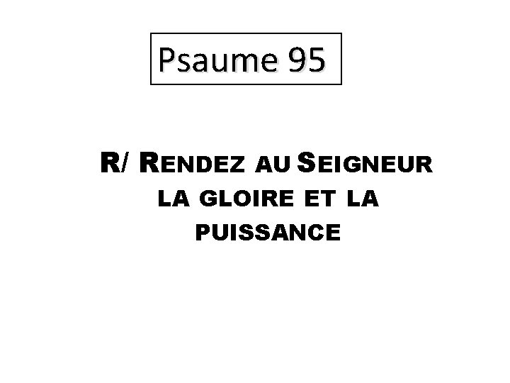 Psaume 95 R/ RENDEZ AU SEIGNEUR LA GLOIRE ET LA PUISSANCE 
