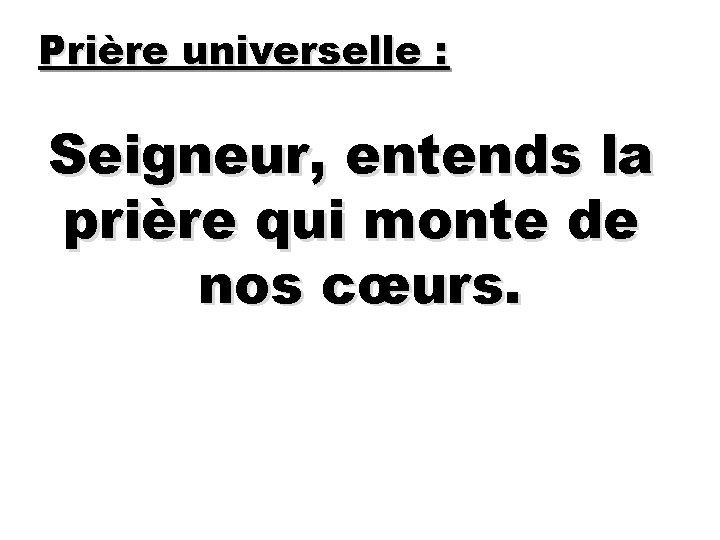 Prière universelle : Seigneur, entends la prière qui monte de nos cœurs. 