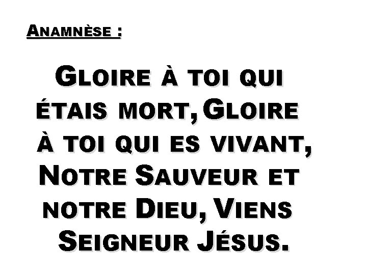 ANAMNÈSE : GLOIRE À TOI QUI ÉTAIS MORT, GLOIRE À TOI QUI ES VIVANT,