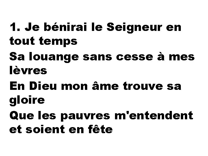 1. Je bénirai le Seigneur en tout temps Sa louange sans cesse à mes