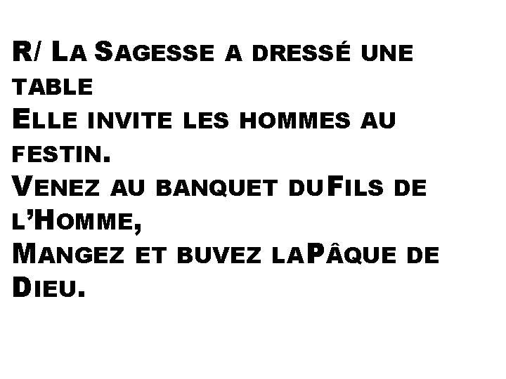 R/ LA SAGESSE A DRESSÉ UNE TABLE ELLE INVITE LES HOMMES AU FESTIN. VENEZ